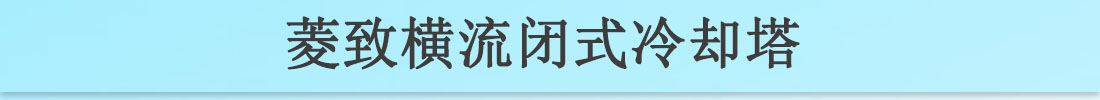 菱致冷却装备有限公司横流闭式冷却塔